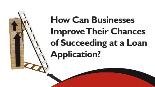 How Can Businesses Improve Their Chances of Succeeding at a Loan Application